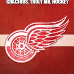 detroit red wings | WHEN I WAS A CHILD, GORDIE HOWE DEFINED A CLASSIC HOCKEY PLAYER. TOUGH, TALENTED, GRACIOUS. TRULY MR. HOCKEY; RIP # 9, IT WAS A PLEASURE TO HAVE WATCHED YOU PLAY AND ENJOY THE GENTLEMAN YOU WERE. | image tagged in detroit red wings | made w/ Imgflip meme maker