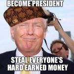 I freakin knew it! | BECOME PRESIDENT; STEAL EVERYONE'S HARD EARNED MONEY | image tagged in scumbag trump,scumbag | made w/ Imgflip meme maker