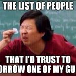 Ken jeong | THE LIST OF PEOPLE; THAT I'D TRUST TO BORROW ONE OF MY GUNS | image tagged in ken jeong | made w/ Imgflip meme maker