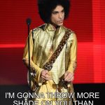 Prince | REAL MUSIC? I'M GONNA THROW MORE SHADE ON YOU THAN MY DESIGNER RAY BANS... | image tagged in prince | made w/ Imgflip meme maker