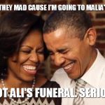President Obama, They Mad | MICHELLE, THEY MAD CAUSE I'M GOING TO MALIA'S GRADUATION; AND NOT ALI'S FUNERAL. SERIOUSLY? | image tagged in president obama they mad | made w/ Imgflip meme maker