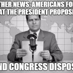 reaporter reading news on television | IN OTHER NEWS, AMERICANS FORGET THAT THE PRESIDENT PROPOSES... ... AND CONGRESS DISPOSES! | image tagged in reaporter reading news on television | made w/ Imgflip meme maker