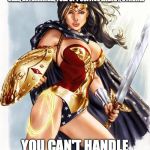 Wonder Woman  | ACTRESS, MOM, WIFE, GRANDMOTHER, STEP MOTHER, GODMOTHER, FRIEND, HARD WORKER, HOT AS HELL, DETERMINED, FULL OF POSITIVE ENERGY, STRONG. YOU CAN'T HANDLE THIS. RIGHT? | image tagged in wonder woman | made w/ Imgflip meme maker