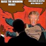 Trump vs Obama | AND SINK US DEEPER INTO POVERTY? RAISE THE MINIMUM WAGE! | image tagged in memes,donald trump | made w/ Imgflip meme maker