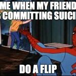 Spiderman Suicide Kid | ME WHEN MY FRIEND IS COMMITTING SUICIDE; DO A FLIP | image tagged in spiderman suicide kid | made w/ Imgflip meme maker