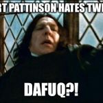 dafuq | ROBERT PATTINSON HATES TWILIGHT; DAFUQ?! | image tagged in dafuq | made w/ Imgflip meme maker