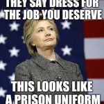 Hillary for Prison | THEY SAY DRESS FOR THE JOB YOU DESERVE; THIS LOOKS LIKE A PRISON UNIFORM | image tagged in hillary clinton | made w/ Imgflip meme maker