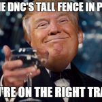 A Trump Toast | TO THE DNC'S TALL FENCE IN PHILLY; YOU'RE ON THE RIGHT TRACK | image tagged in trump toast | made w/ Imgflip meme maker