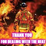 Firefighter | FOR DEALING WITH THE HEAT; THANK YOU | image tagged in firefighter | made w/ Imgflip meme maker