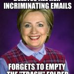 Horrible Luck Hillary | DELETES ALL HER INCRIMINATING EMAILS; FORGETS TO EMPTY THE "TRASH" FOLDER | image tagged in horrible luck hillary,memes,funny | made w/ Imgflip meme maker
