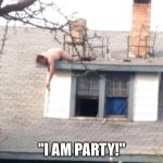 Hell yeah | "I AM PARTY!" | image tagged in hell yeah | made w/ Imgflip meme maker