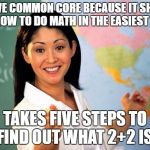 Unhelpful Highschool Teacher | "I LOVE COMMON CORE BECAUSE IT SHOWS YOU HOW TO DO MATH IN THE EASIEST WAY!"; TAKES FIVE STEPS TO FIND OUT WHAT 2+2 IS. | image tagged in memes,unhelpful high school teacher | made w/ Imgflip meme maker