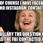 How Many Followers On The FBI's Social Media Most Wanted And Trending Do You Have? | YES OF COURSE I HAVE FACEBOOK AND INSTAGRAM CONTACTS; NO HILLARY THE QUESTION WAS  HAS THE FBI CONTACTED YOU | image tagged in hillary clinton,fbi,hillary emails,political meme,facebook,instagram | made w/ Imgflip meme maker