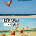ENG v RUS | RUSSIA: 0; ENGLAND: 1; RUSSIA: 1; ENGLAND: 1 | image tagged in bikini jump,england,russia,euro 2016,draw | made w/ Imgflip meme maker