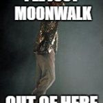 Michael Jackson | I'LL JUST MOONWALK; OUT OF HERE | image tagged in michael jackson | made w/ Imgflip meme maker