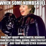 hillary clinton darkside | WHEN SOME NUMBSKULL; FINDS OUT ABOUT WHITEWATER, BENGHAZI, YOUR DELETED EMAIL SERVER, VINCE FOSTER'S "SUICIDE", AND YOUR MILLION OTHER SCANDALS. | image tagged in hillary clinton darkside | made w/ Imgflip meme maker