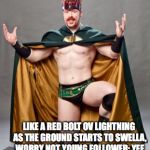 super sheamus | HE’LL ALWAYS BE THERE IF THERE’S TROUBLE FOR THEE, JUST LOOK IN THE MIRROR AND SAY HIS NAME THREE; LIKE A RED BOLT OV LIGHTNING AS THE GROUND STARTS TO SWELLA, WORRY NOT YOUNG FOLLOWER; YEE SHALL GET THE AID OF “THE FELLA” | image tagged in super sheamus | made w/ Imgflip meme maker