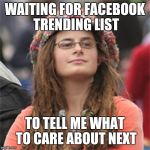 Vegetarian Hypocrite | WAITING FOR FACEBOOK TRENDING LIST; TO TELL ME WHAT TO CARE ABOUT NEXT | image tagged in vegetarian hypocrite | made w/ Imgflip meme maker