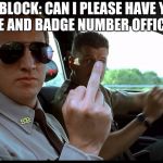 Rookie Biatch | COPBLOCK: CAN I PLEASE HAVE YOUR NAME AND BADGE NUMBER OFFICER..... | image tagged in rookie biatch | made w/ Imgflip meme maker