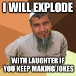 terrorist | I WILL EXPLODE; WITH LAUGHTER IF YOU KEEP MAKING JOKES | image tagged in terrorist | made w/ Imgflip meme maker