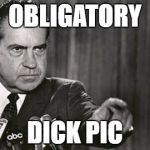 Richard Nixon | OBLIGATORY DICK PIC | image tagged in richard nixon | made w/ Imgflip meme maker
