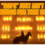 Sometimes you just can't fix things. | "OOPS" JUST AIN'T ENOUGH FOR THAT ONE | image tagged in mansion on fire black butler doll,oops,fire,housefire | made w/ Imgflip meme maker