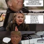 All For Juan | HOW MANY MEXICANS DOES IT TAKE TO BUILD A WALL? JUST JUAN. | image tagged in donald driving | made w/ Imgflip meme maker