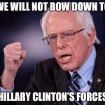 Success Bernie | WE WILL NOT BOW DOWN TO; HILLARY CLINTON'S FORCES | image tagged in success bernie | made w/ Imgflip meme maker