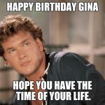 Patrick Swayze | HAPPY BIRTHDAY GINA; HOPE YOU HAVE THE TIME OF YOUR LIFE. | image tagged in patrick swayze | made w/ Imgflip meme maker