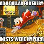 Scrooge McDuck | IF I HAD A DOLLAR FOR EVERY TIME; FEMINISTS WERE HYPOCRITES | image tagged in scrooge mcduck | made w/ Imgflip meme maker