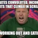 Alex Jones | GENERATES CONVOLUTED, INCOHERENT RANTS THAT CLIMAX IN SCREAMS; BLAMES WORKING OUT AND EATING STEAK | image tagged in alex jones | made w/ Imgflip meme maker