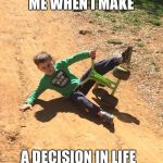 Not good at all | ME WHEN I MAKE; A DECISION IN LIFE | image tagged in not good at all | made w/ Imgflip meme maker