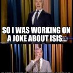 Isis Is A Joke | AND NOW HEEERE'S JOHNNY! SO I WAS WORKING ON A JOKE ABOUT ISIS... BUT I WAS HAVING TROUBLE WITH THE EXECUTION. | image tagged in the tonisis show 2 | made w/ Imgflip meme maker