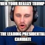 ssundee mouth | WHEN YOUR REALIZE TRUMP IS; THE LEADING PRESIDENTIAL CANIDATE | image tagged in ssundee mouth | made w/ Imgflip meme maker