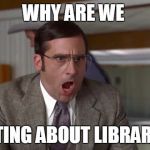 Brick misunderstanding conversation about Libertarians | WHY ARE WE; SHOUTING ABOUT LIBRARIANS? | image tagged in shouting,libertarians | made w/ Imgflip meme maker