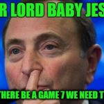 Gary Bettman nose picking | DEAR LORD BABY JESUS, PLEASE LET THERE BE A GAME 7 WE NEED THE REVENUE | image tagged in gary bettman nose picking | made w/ Imgflip meme maker