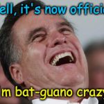 Mitt Romney has finally lost his marbles | "Well, it's now official.... ... I'm bat-guano crazy ! " | image tagged in mitt romney laughing | made w/ Imgflip meme maker