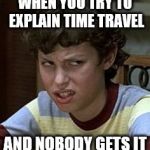 Freaks and geeks | WHEN YOU TRY TO EXPLAIN TIME TRAVEL; AND NOBODY GETS IT | image tagged in freaks and geeks | made w/ Imgflip meme maker