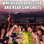 Spongegar | WHEN YOU AT THE CLUB  AND HEAR GUN SHOTS | image tagged in spongegar | made w/ Imgflip meme maker