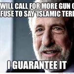 I Guarantee It | OBAMA WILL CALL FOR MORE GUN CONTROL BUT REFUSE TO SAY 'ISLAMIC TERRORISM' I GUARANTEE IT | image tagged in memes,i guarantee it,obama,gun control,islam,terrorism | made w/ Imgflip meme maker