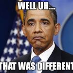 Pres. Barack Obama | WELL UH.... THAT WAS DIFFERENT | image tagged in pres barack obama | made w/ Imgflip meme maker