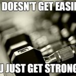gym weights | IT DOESN'T GET EASIER; YOU JUST GET STRONGER | image tagged in gym weights | made w/ Imgflip meme maker