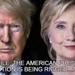 Election 2016 | MEANWHILE, THE AMERICAN PRESIDENTIAL ELECTION IS BEING RIGGED...AGAIN | image tagged in election 2016 | made w/ Imgflip meme maker