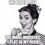 Dial M for Monday  | THE OLDER I GET; THE MORE MURDERS I PLOT IN MY HEAD | image tagged in retro woman teacup | made w/ Imgflip meme maker