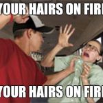 Bully | YOUR HAIRS ON FIRE; YOUR HAIRS ON FIRE | image tagged in bully | made w/ Imgflip meme maker