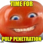 A Very Juicy Meme | TIME FOR; PULP PENETRATION | image tagged in tomato,memes,anal,rape,prepare your anus,random | made w/ Imgflip meme maker