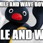 pingu | SMILE AND WAVE BOYS, SMILE AND WAVE | image tagged in pingu,wave,smile | made w/ Imgflip meme maker