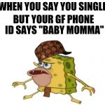 Lover Problems | WHEN YOU SAY YOU SINGLE; BUT YOUR GF PHONE ID SAYS "BABY MOMMA" | image tagged in caveman spongebob,scumbag,men cheating,cheating husband,funny memes,memes | made w/ Imgflip meme maker