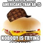 Cheeseburger | HAS KILLED MORE AMERICANS THAN AR-15; NOBODY IS TRYING TO BAN IT. | image tagged in cheeseburger,scumbag | made w/ Imgflip meme maker