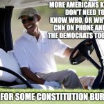 obama golf | MORE AMERICANS KILLED, DON'T NEED TO KNOW WHO, OR WHY...GET CNN ON PHONE AND ALL THE DEMOCRATS TOGETHER; TIME FOR SOME CONSTITUTION BURNING | image tagged in obama golf | made w/ Imgflip meme maker